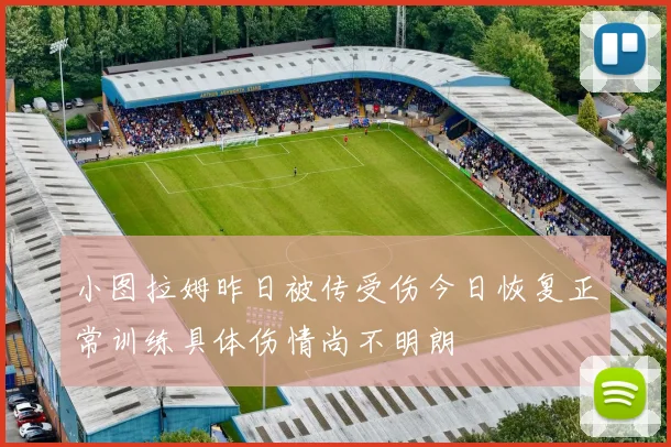 小图拉姆昨日被传受伤今日恢复正常训练具体伤情尚不明朗