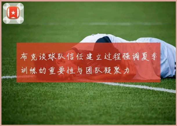 布克谈球队信任建立过程强调夏季训练的重要性与团队凝聚力