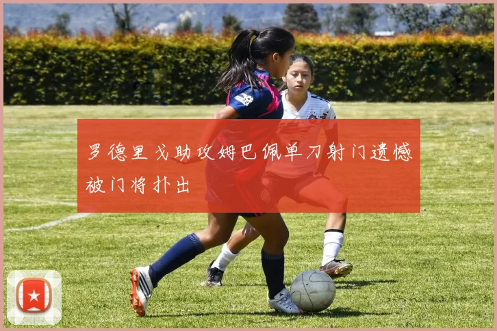 罗德里戈助攻姆巴佩单刀射门遗憾被门将扑出