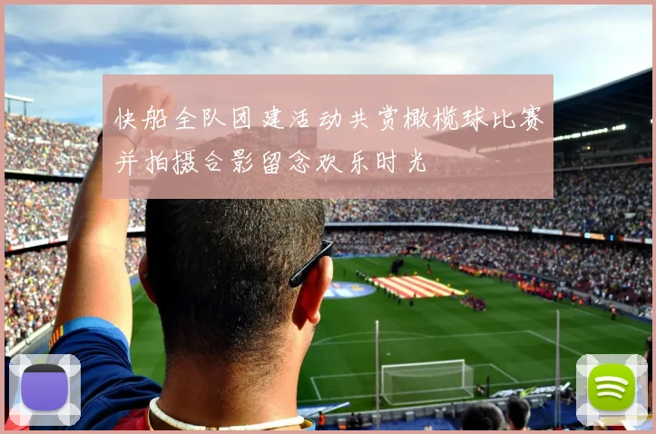 快船全队团建活动共赏橄榄球比赛并拍摄合影留念欢乐时光
