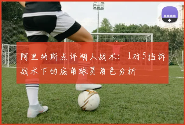阿里纳斯点评湖人战术：1对5挡拆战术下的底角球员角色分析
