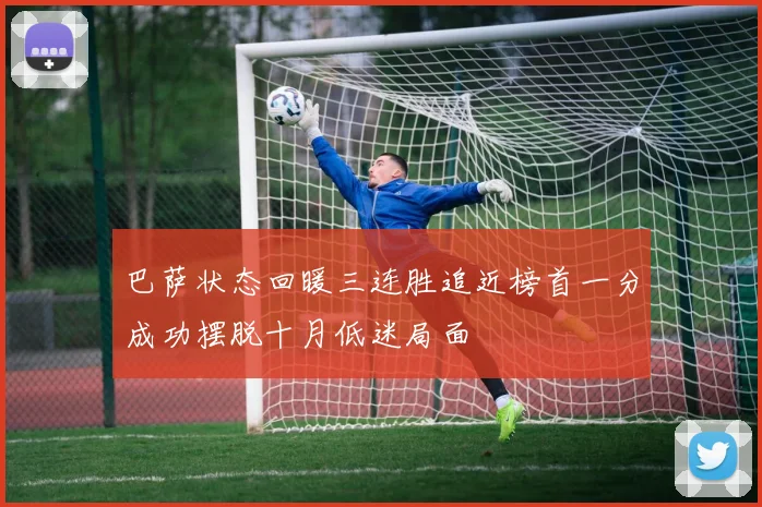 巴萨状态回暖三连胜追近榜首一分成功摆脱十月低迷局面