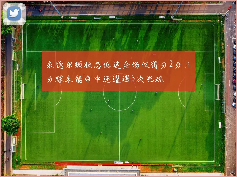 米德尔顿状态低迷全场仅得分2分三分球未能命中还遭遇5次犯规