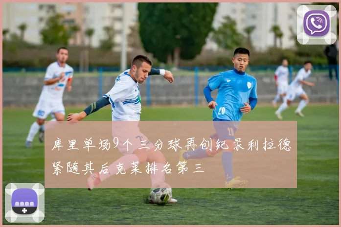 库里单场9个三分球再创纪录利拉德紧随其后克莱排名第三