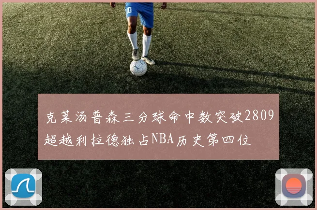 克莱汤普森三分球命中数突破2809超越利拉德独占NBA历史第四位