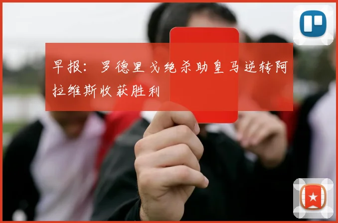 早报：罗德里戈绝杀助皇马逆转阿拉维斯收获胜利