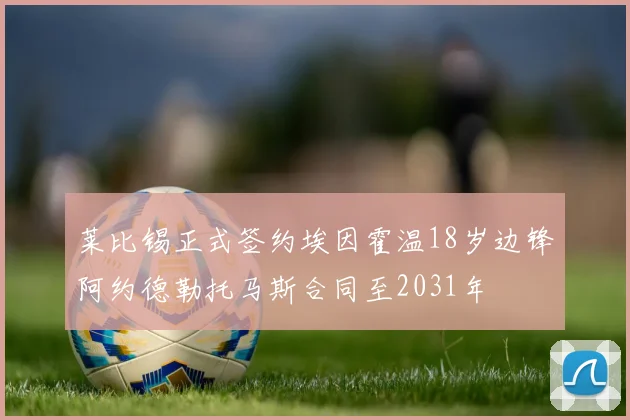 莱比锡正式签约埃因霍温18岁边锋阿约德勒托马斯合同至2031年