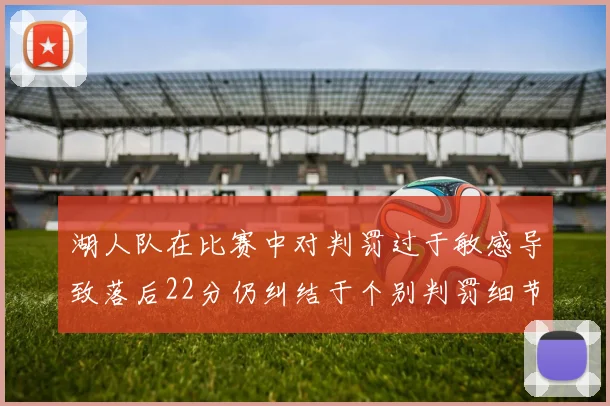 湖人队在比赛中对判罚过于敏感导致落后22分仍纠结于个别判罚细节
