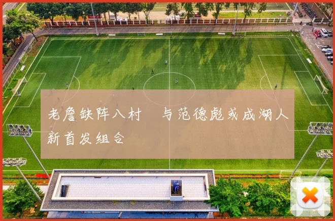 老詹缺阵八村塁与范德彪或成湖人新首发组合