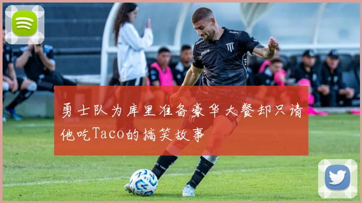 勇士队为库里准备豪华大餐却只请他吃Taco的搞笑故事